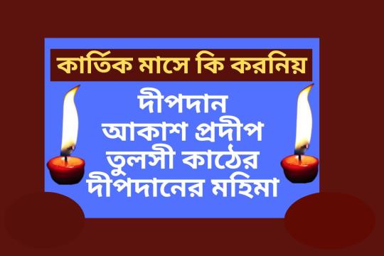 কার্তিক মাসে দীপদান, আকাশ প্রদীপ, তুলসী কাষ্ঠের দীপদানের মহিমা। দামোদর মাসে কি কি করনিয়-