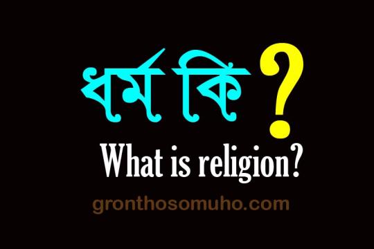 ধর্ম কাকে বলে? ধর্ম শব্দের অর্থ কী?  What is religion?